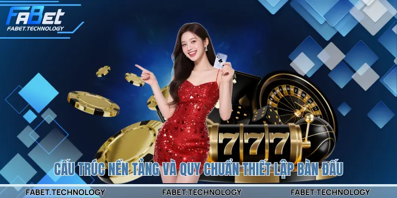 Cấu trúc nền tảng và quy chuẩn thiết lập bàn đấu căn bản