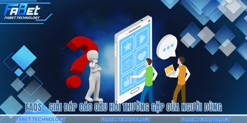 FAQs – Giải đáp các câu hỏi thường gặp của người dùng